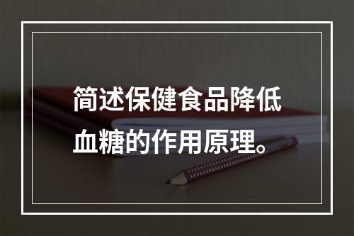 简述保健食品降低血糖的作用原理。