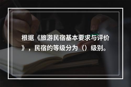 根据《旅游民宿基本要求与评价》，民宿的等级分为（）级别。