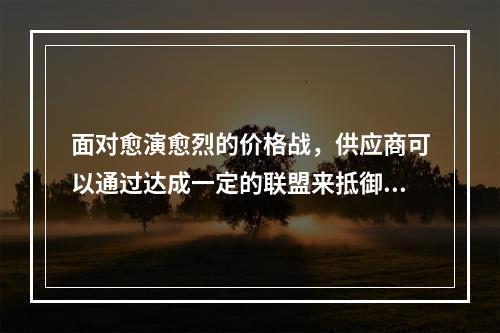 面对愈演愈烈的价格战，供应商可以通过达成一定的联盟来抵御价格