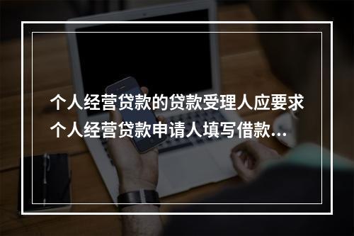 个人经营贷款的贷款受理人应要求个人经营贷款申请人填写借款申请