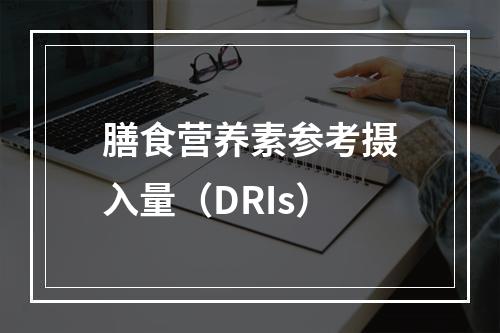 膳食营养素参考摄入量（DRIs）