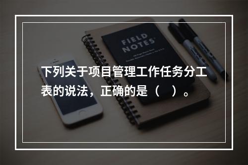 下列关于项目管理工作任务分工表的说法，正确的是（　）。