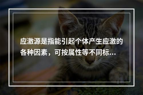 应激源是指能引起个体产生应激的各种因素，可按属性等不同标准分