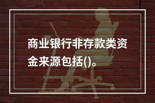 商业银行非存款类资金来源包括()。