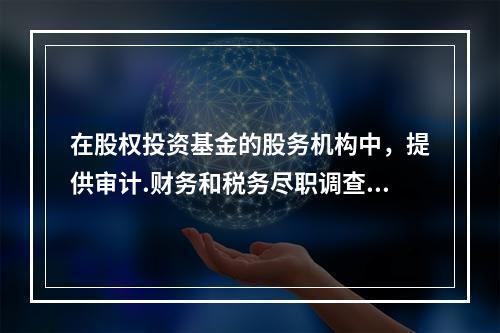 在股权投资基金的股务机构中，提供审计.财务和税务尽职调查.财