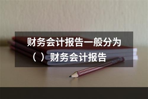 财务会计报告一般分为（  ）财务会计报告