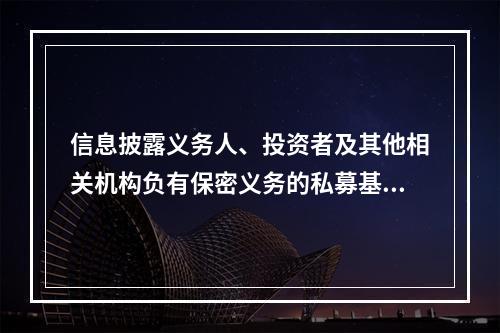 信息披露义务人、投资者及其他相关机构负有保密义务的私募基金信