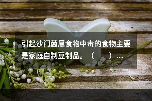 引起沙门菌属食物中毒的食物主要是家庭自制豆制品。（　　）[湖