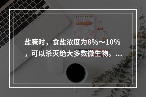 盐腌时，食盐浓度为8％～10％，可以杀灭绝大多数微生物。（　