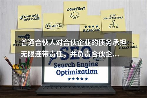 普通合伙人对合伙企业的债务承担无限连带责任，并负责合伙企业事