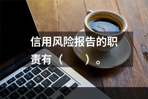 信用风险报告的职责有（　　）。