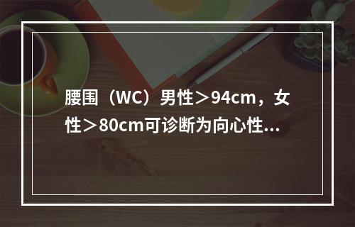 腰围（WC）男性＞94cm，女性＞80cm可诊断为向心性肥胖