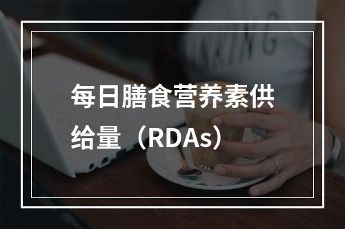 每日膳食营养素供给量（RDAs）