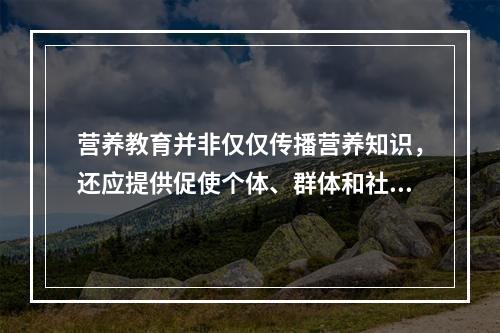 营养教育并非仅仅传播营养知识，还应提供促使个体、群体和社会改