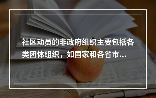 社区动员的非政府组织主要包括各类团体组织，如国家和各省市自治