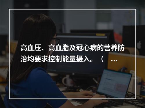 高血压、高血脂及冠心病的营养防治均要求控制能量摄入。（　　）