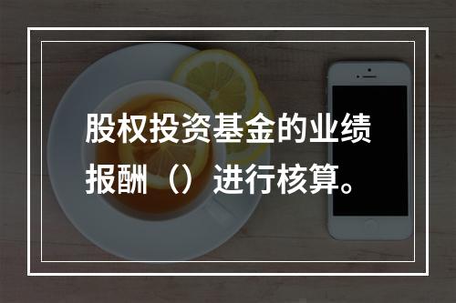 股权投资基金的业绩报酬（）进行核算。