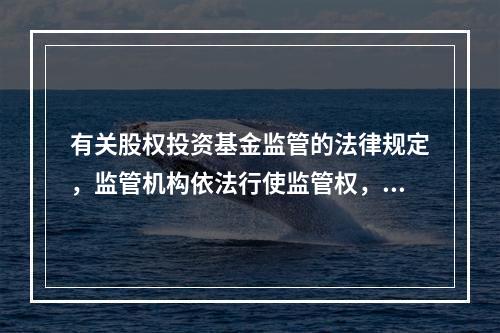 有关股权投资基金监管的法律规定，监管机构依法行使监管权，均具