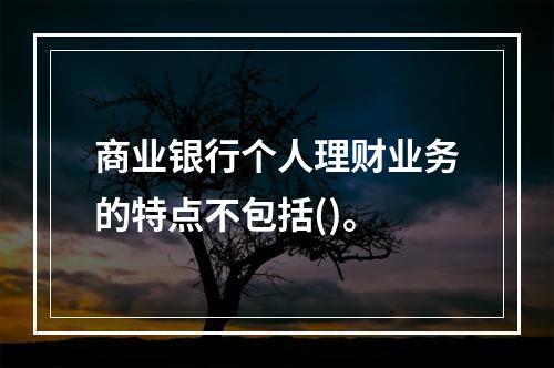 商业银行个人理财业务的特点不包括()。