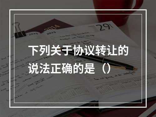 下列关于协议转让的说法正确的是（）