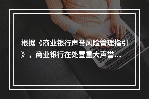 根据《商业银行声誉风险管理指引》，商业银行在处置重大声誉事件