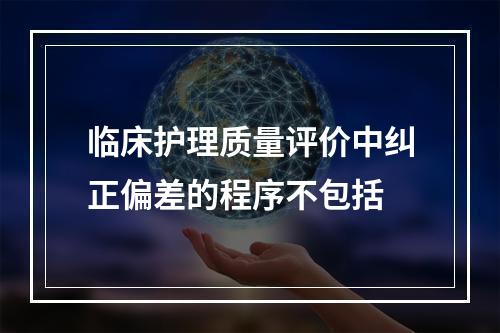 临床护理质量评价中纠正偏差的程序不包括