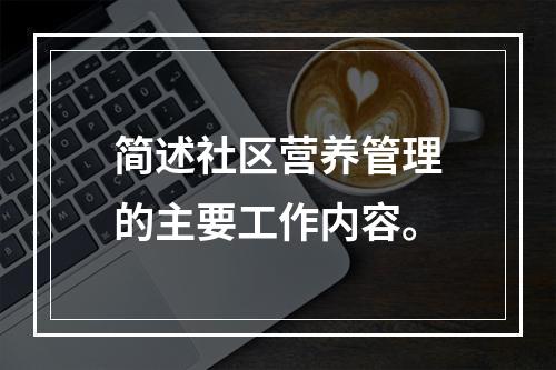 简述社区营养管理的主要工作内容。