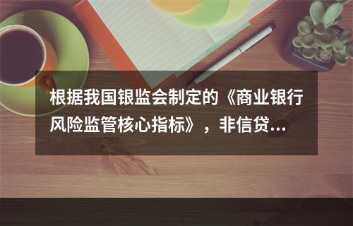 根据我国银监会制定的《商业银行风险监管核心指标》，非信贷资产