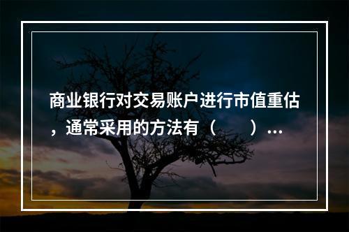 商业银行对交易账户进行市值重估，通常采用的方法有（　　）。