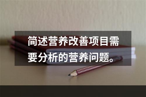 简述营养改善项目需要分析的营养问题。