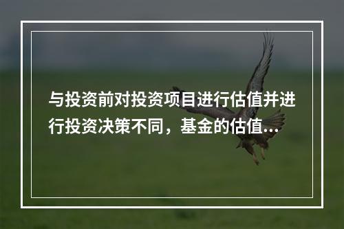 与投资前对投资项目进行估值并进行投资决策不同，基金的估值主要