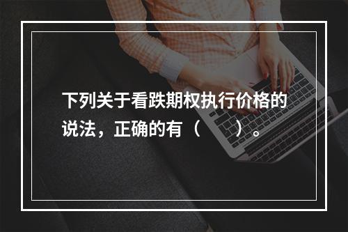 下列关于看跌期权执行价格的说法，正确的有（　　）。