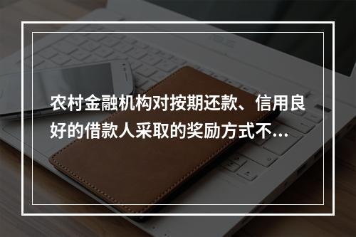 农村金融机构对按期还款、信用良好的借款人采取的奖励方式不包括