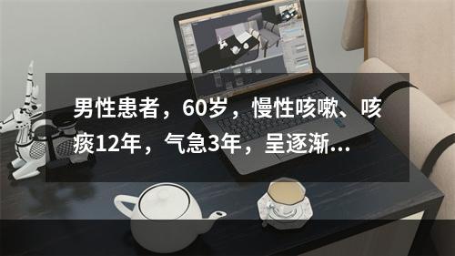 男性患者，60岁，慢性咳嗽、咳痰12年，气急3年，呈逐渐加重