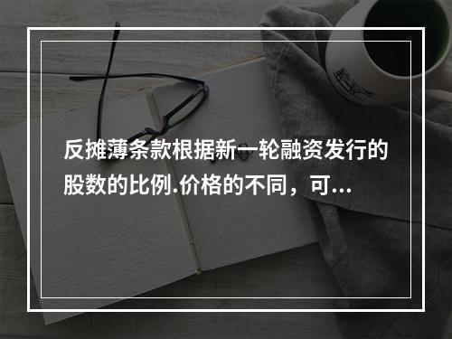 反摊薄条款根据新一轮融资发行的股数的比例.价格的不同，可能采