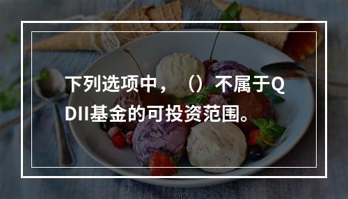 下列选项中，（）不属于QDII基金的可投资范围。