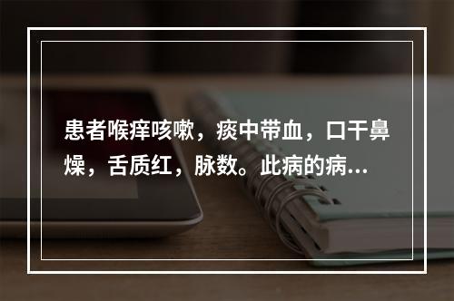 患者喉痒咳嗽，痰中带血，口干鼻燥，舌质红，脉数。此病的病机是