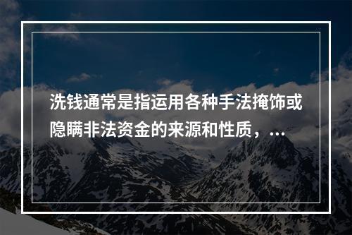 洗钱通常是指运用各种手法掩饰或隐瞒非法资金的来源和性质，把它