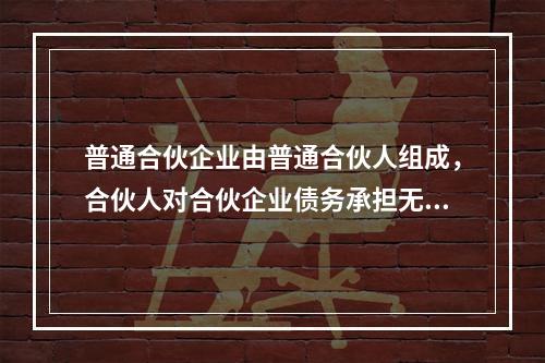 普通合伙企业由普通合伙人组成，合伙人对合伙企业债务承担无限连