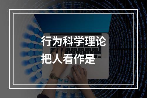 行为科学理论把人看作是