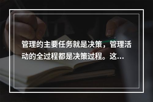 管理的主要任务就是决策，管理活动的全过程都是决策过程。这种观