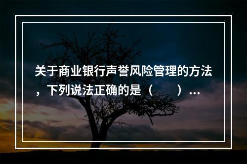 关于商业银行声誉风险管理的方法，下列说法正确的是（　　）。