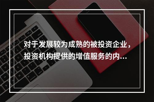 对于发展较为成熟的被投资企业，投资机构提供的增值服务的内容往