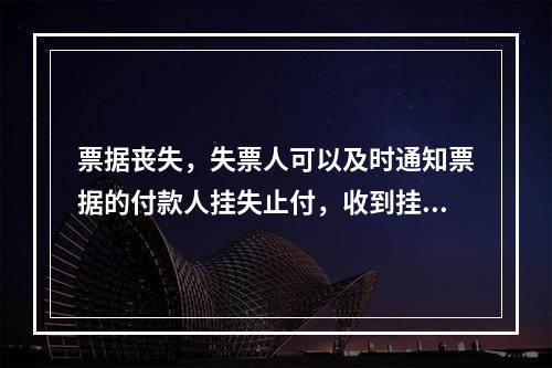 票据丧失，失票人可以及时通知票据的付款人挂失止付，收到挂失止