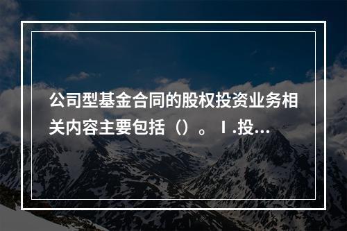 公司型基金合同的股权投资业务相关内容主要包括（）。Ⅰ.投资事