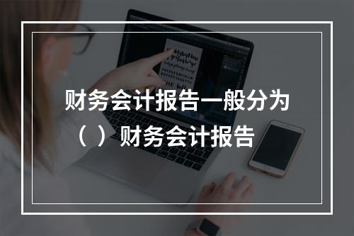 财务会计报告一般分为（  ）财务会计报告