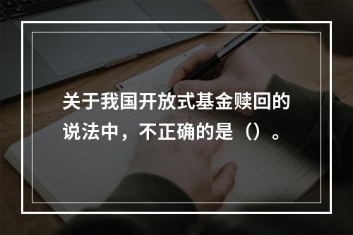 关于我国开放式基金赎回的说法中，不正确的是（）。