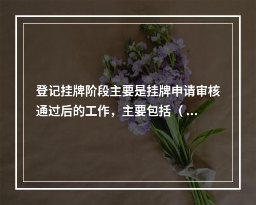 登记挂牌阶段主要是挂牌申请审核通过后的工作，主要包括（  ）