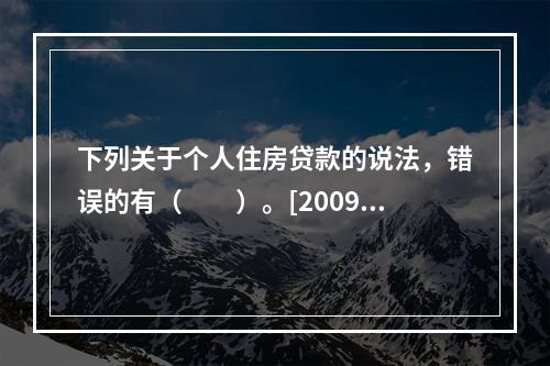 下列关于个人住房贷款的说法，错误的有（　　）。[2009年6