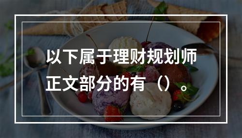 以下属于理财规划师正文部分的有（）。